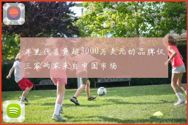 库里代言费超3000万美元的品牌仅三家两家来自中国市场