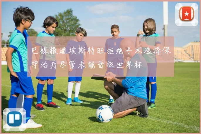 巴媒报道埃斯特旺拒绝手术选择保守治疗尽管未能晋级世界杯