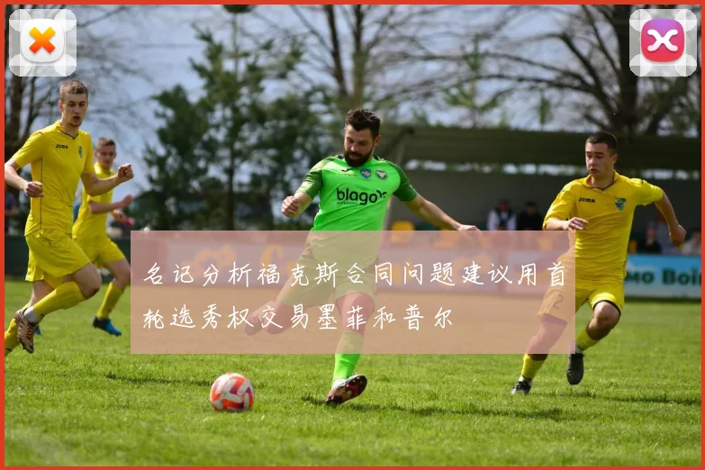 名记分析福克斯合同问题建议用首轮选秀权交易墨菲和普尔