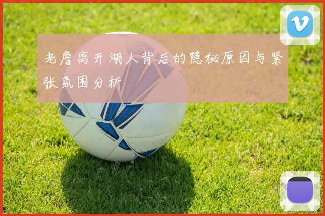 老詹离开湖人背后的隐秘原因与紧张氛围分析