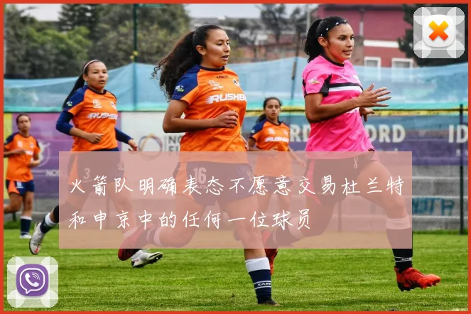 火箭队明确表态不愿意交易杜兰特和申京中的任何一位球员