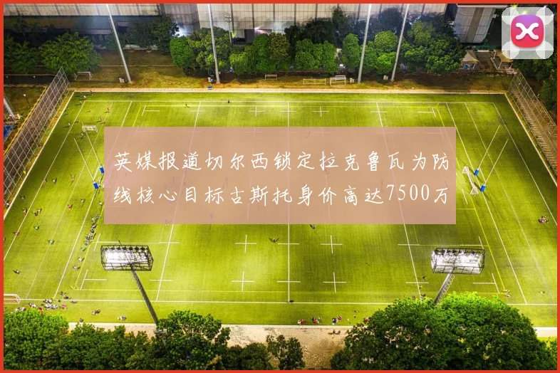 英媒报道切尔西锁定拉克鲁瓦为防线核心目标古斯托身价高达7500万镑