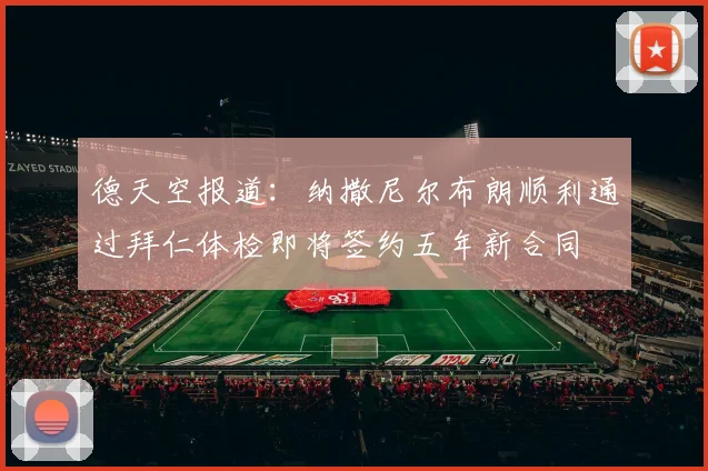 德天空报道：纳撒尼尔布朗顺利通过拜仁体检即将签约五年新合同