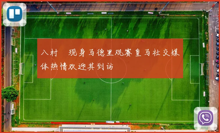 八村塁现身马德里观赛皇马社交媒体热情欢迎其到访