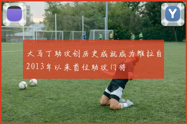 大马丁助攻创历史成就成为维拉自2013年以来首位助攻门将