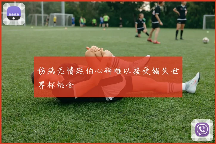 伤病无情廷伯心碎难以接受错失世界杯机会