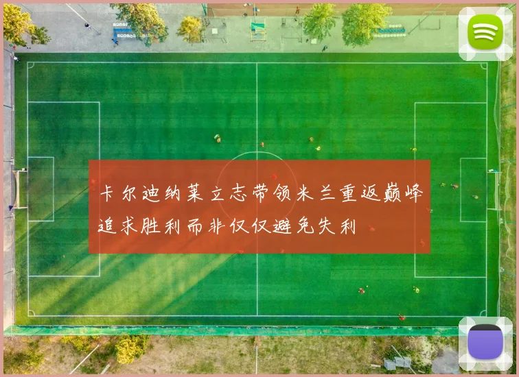 卡尔迪纳莱立志带领米兰重返巅峰追求胜利而非仅仅避免失利