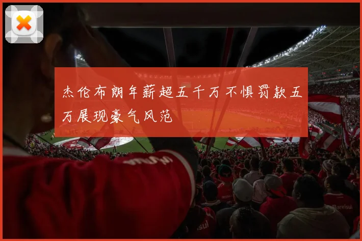 杰伦布朗年薪超五千万不惧罚款五万展现豪气风范